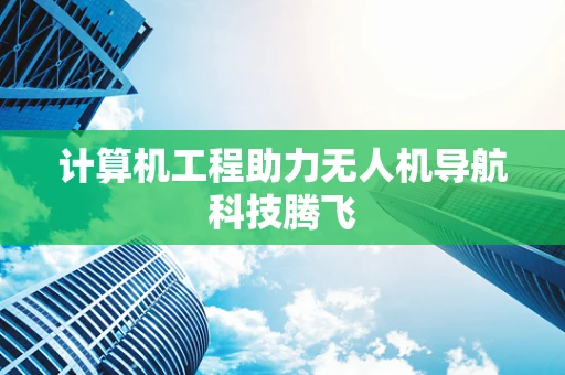 计算机工程助力无人机导航科技腾飞