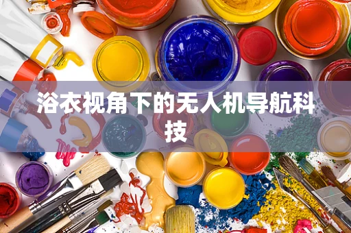 浴衣视角下的无人机导航科技
