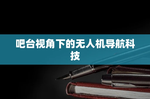吧台视角下的无人机导航科技