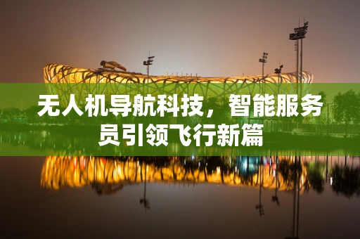无人机导航科技，智能服务员引领飞行新篇