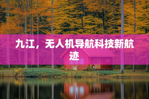 九江，无人机导航科技新航迹