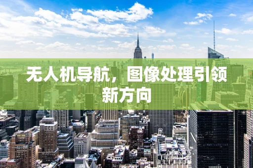无人机导航，图像处理引领新方向