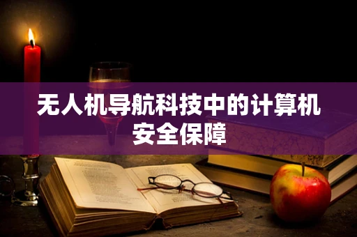 无人机导航科技中的计算机安全保障