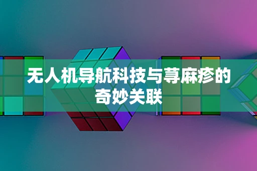 无人机导航科技与荨麻疹的奇妙关联
