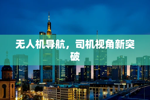 无人机导航，司机视角新突破