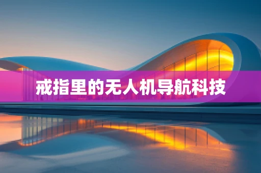 戒指里的无人机导航科技