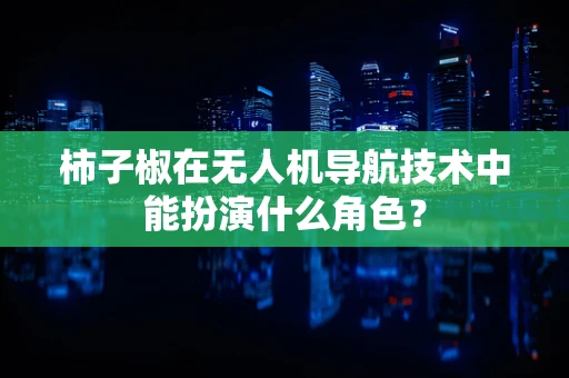 柿子椒在无人机导航技术中能扮演什么角色？