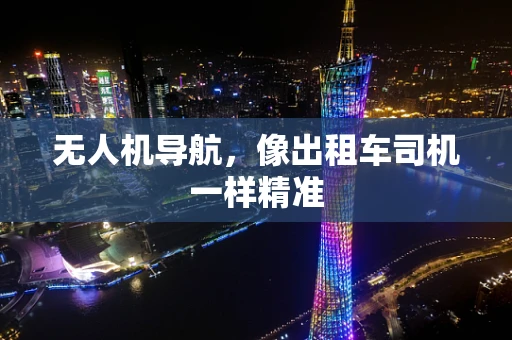 无人机导航，像出租车司机一样精准