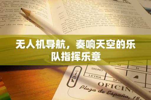 无人机导航，奏响天空的乐队指挥乐章