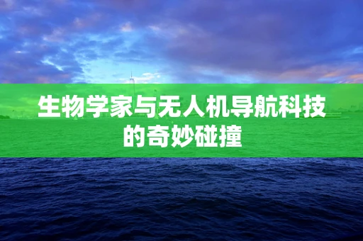 生物学家与无人机导航科技的奇妙碰撞