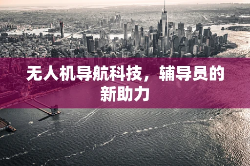 无人机导航科技，辅导员的新助力