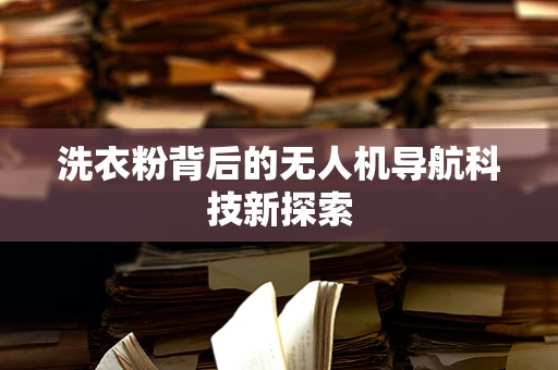 洗衣粉背后的无人机导航科技新探索