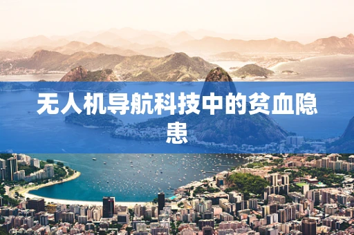无人机导航科技中的贫血隐患