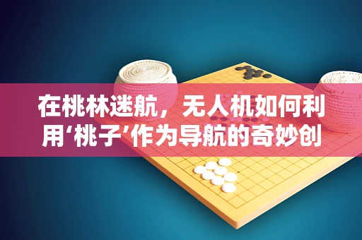 在桃林迷航，无人机如何利用‘桃子’作为导航的奇妙创意？