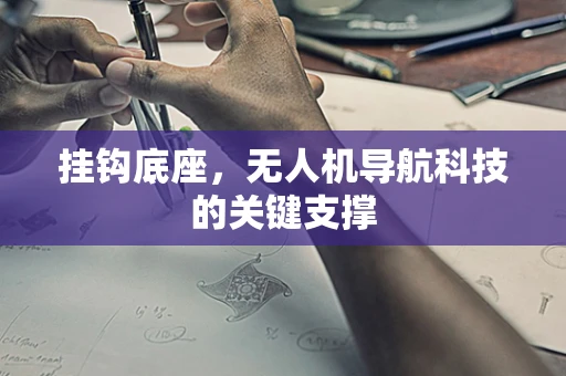 挂钩底座，无人机导航科技的关键支撑