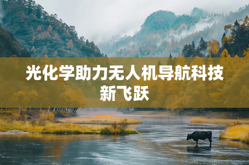 光化学助力无人机导航科技新飞跃