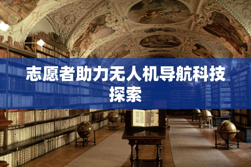 志愿者助力无人机导航科技探索