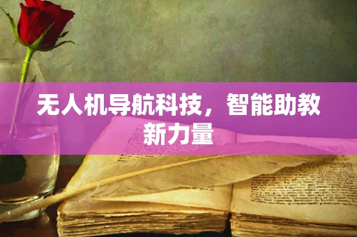 无人机导航科技，智能助教新力量