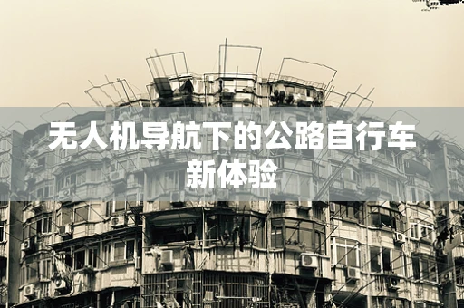 无人机导航下的公路自行车新体验