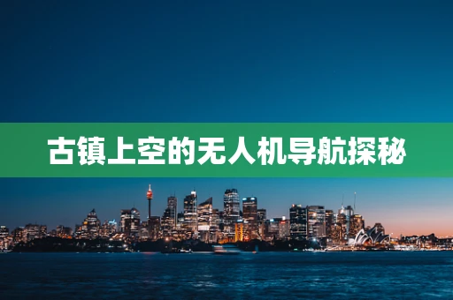 古镇上空的无人机导航探秘