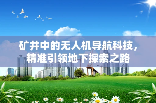 矿井中的无人机导航科技，精准引领地下探索之路
