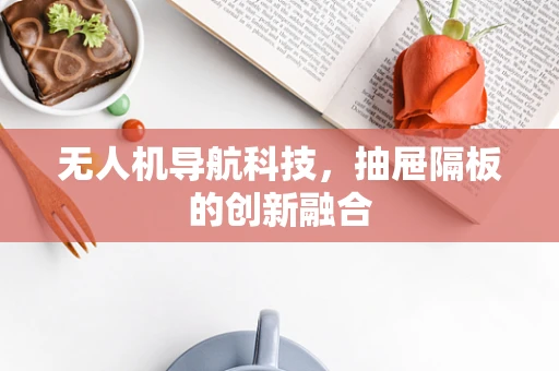 无人机导航科技，抽屉隔板的创新融合