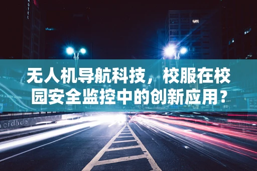 无人机导航科技，校服在校园安全监控中的创新应用？