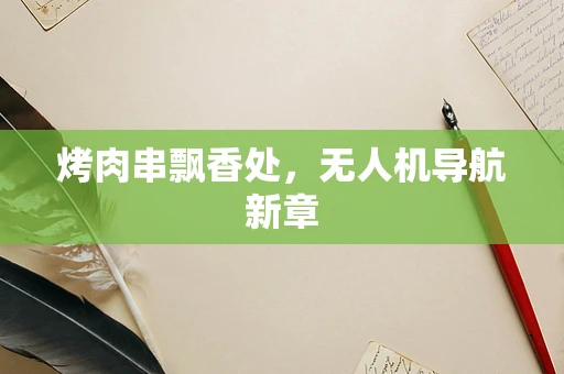 烤肉串飘香处，无人机导航新章