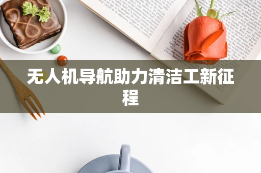 无人机导航助力清洁工新征程