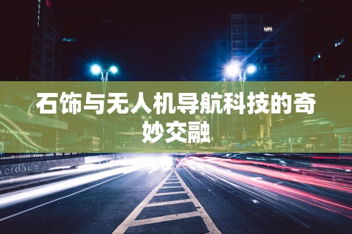 石饰与无人机导航科技的奇妙交融