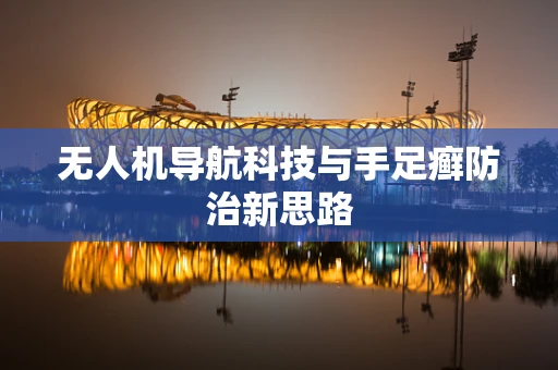 无人机导航科技与手足癣防治新思路