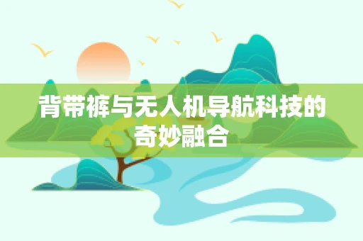 背带裤与无人机导航科技的奇妙融合