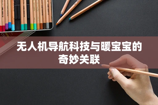 无人机导航科技与暖宝宝的奇妙关联
