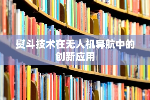 熨斗技术在无人机导航中的创新应用