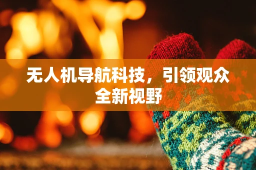 无人机导航科技，引领观众全新视野