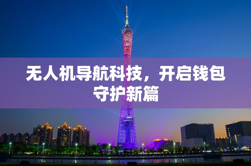 无人机导航科技，开启钱包守护新篇