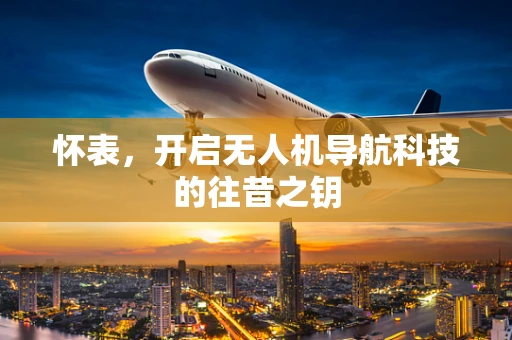 怀表，开启无人机导航科技的往昔之钥