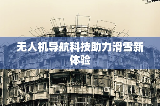 无人机导航科技助力滑雪新体验