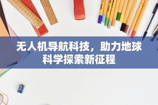 无人机导航科技，助力地球科学探索新征程