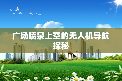 广场喷泉上空的无人机导航探秘