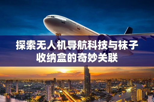 探索无人机导航科技与袜子收纳盒的奇妙关联