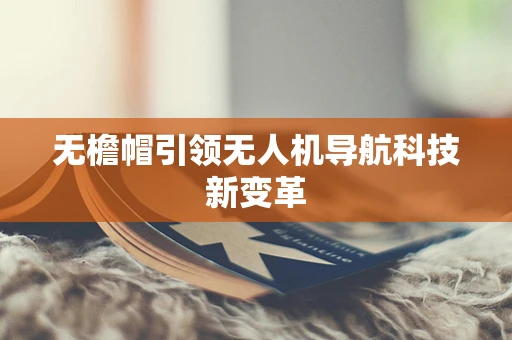 无檐帽引领无人机导航科技新变革