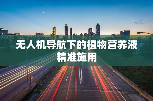 无人机导航下的植物营养液精准施用