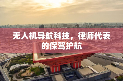 无人机导航科技，律师代表的保驾护航