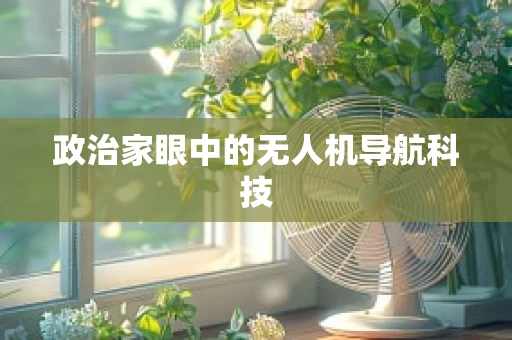 政治家眼中的无人机导航科技