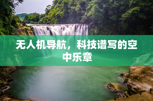 无人机导航，科技谱写的空中乐章