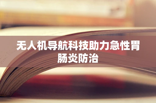 无人机导航科技助力急性胃肠炎防治