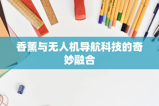 香薰与无人机导航科技的奇妙融合