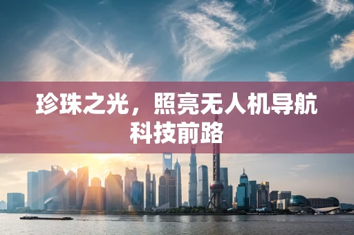 珍珠之光，照亮无人机导航科技前路