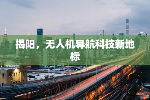 揭阳，无人机导航科技新地标